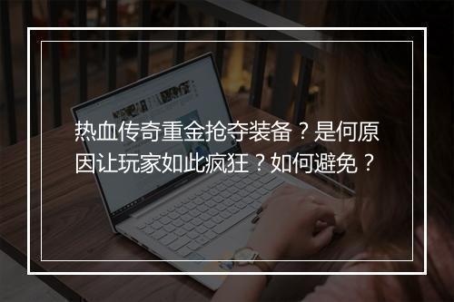 热血传奇重金抢夺装备？是何原因让玩家如此疯狂？如何避免？