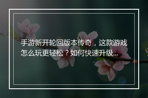 手游新开轮回版本传奇，这款游戏怎么玩更轻松？如何快速升级？