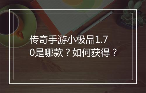 传奇手游小极品1.70是哪款？如何获得？
