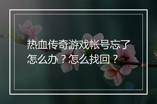 热血传奇游戏帐号忘了怎么办？怎么找回？