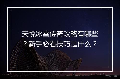 天悦冰雪传奇攻略有哪些？新手必看技巧是什么？