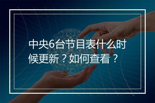中央6台节目表什么时候更新？如何查看？