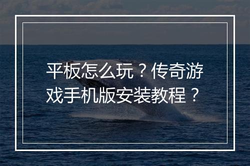 平板怎么玩？传奇游戏手机版安装教程？
