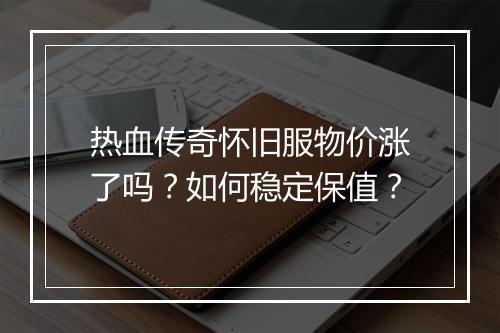 热血传奇怀旧服物价涨了吗？如何稳定保值？