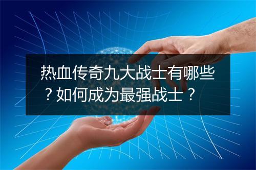 热血传奇九大战士有哪些？如何成为最强战士？