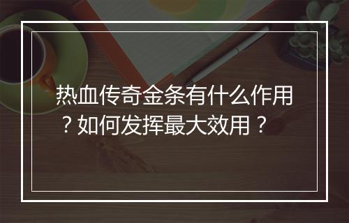 热血传奇金条有什么作用？如何发挥最大效用？