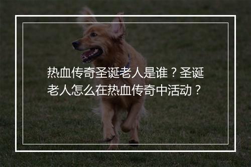 热血传奇圣诞老人是谁？圣诞老人怎么在热血传奇中活动？