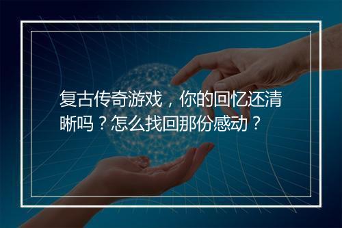 复古传奇游戏，你的回忆还清晰吗？怎么找回那份感动？