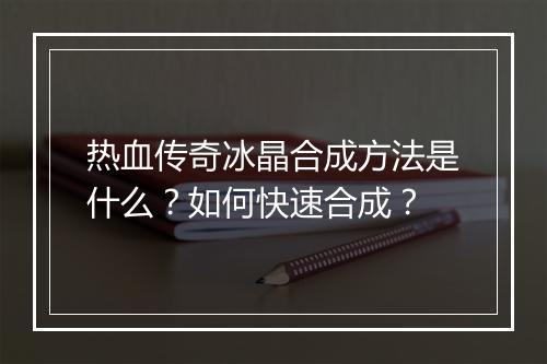 热血传奇冰晶合成方法是什么？如何快速合成？