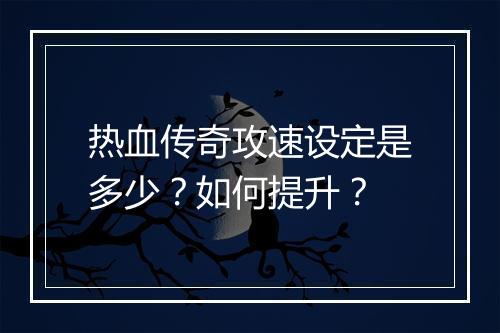 热血传奇攻速设定是多少？如何提升？