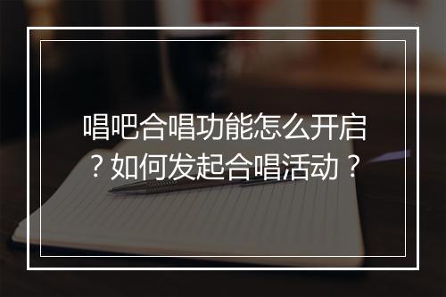 唱吧合唱功能怎么开启？如何发起合唱活动？