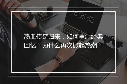 热血传奇归来，如何重温经典回忆？为什么再次掀起热潮？