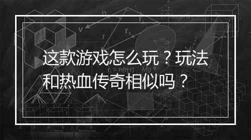 这款游戏怎么玩？玩法和热血传奇相似吗？