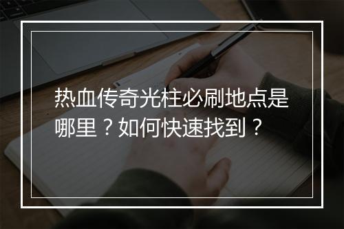 热血传奇光柱必刷地点是哪里？如何快速找到？
