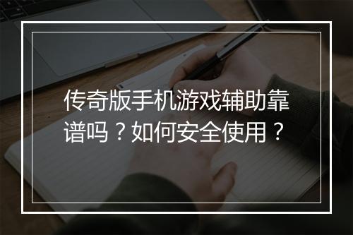 传奇版手机游戏辅助靠谱吗？如何安全使用？