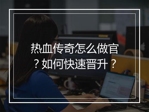 热血传奇怎么做官？如何快速晋升？