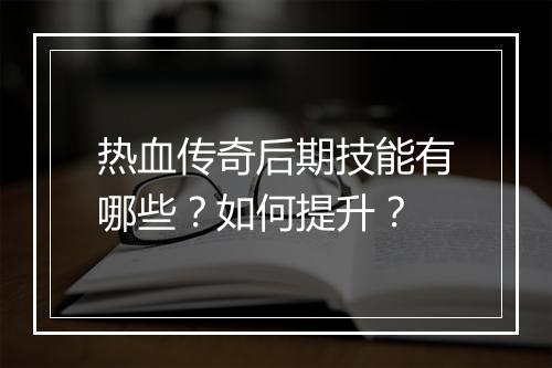 热血传奇后期技能有哪些？如何提升？