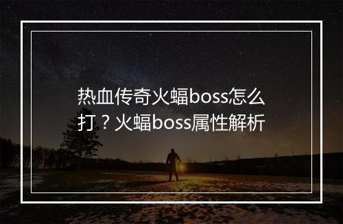 热血传奇火蝠boss怎么打？火蝠boss属性解析