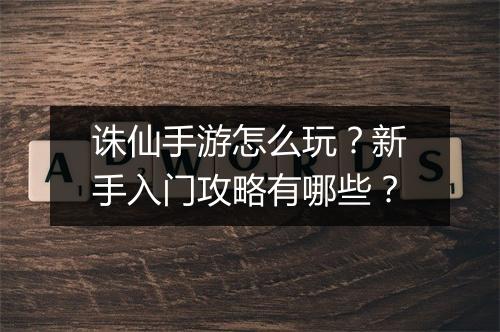 诛仙手游怎么玩？新手入门攻略有哪些？