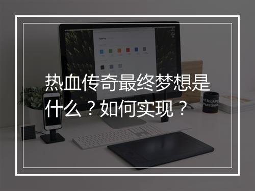 热血传奇最终梦想是什么？如何实现？