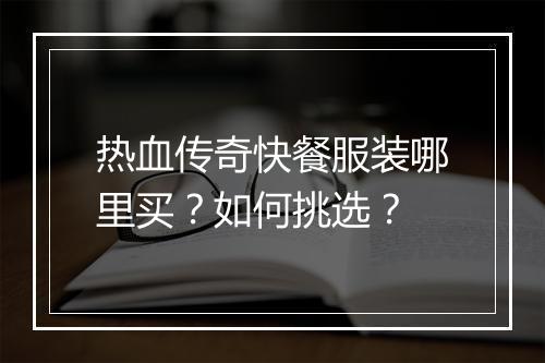 热血传奇快餐服装哪里买？如何挑选？
