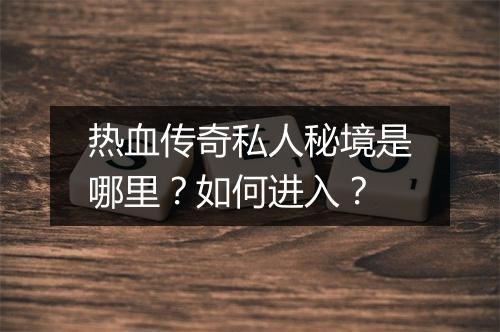 热血传奇私人秘境是哪里？如何进入？