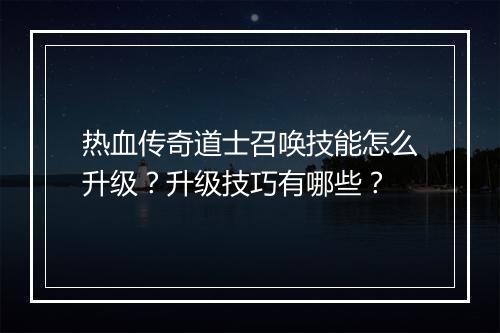 热血传奇道士召唤技能怎么升级？升级技巧有哪些？