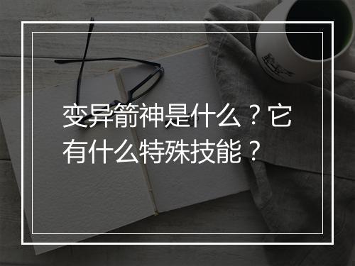 变异箭神是什么？它有什么特殊技能？