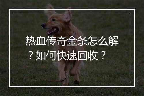 热血传奇金条怎么解？如何快速回收？
