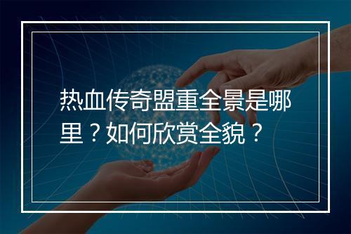 热血传奇盟重全景是哪里？如何欣赏全貌？