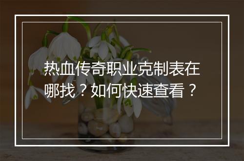 热血传奇职业克制表在哪找？如何快速查看？