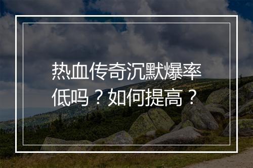 热血传奇沉默爆率低吗？如何提高？