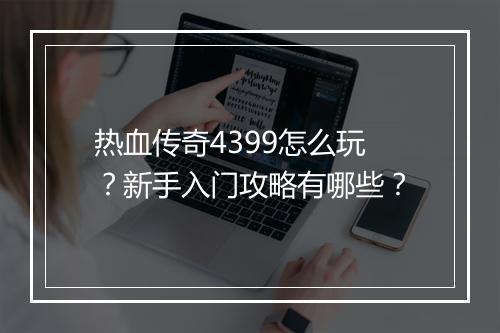 热血传奇4399怎么玩？新手入门攻略有哪些？