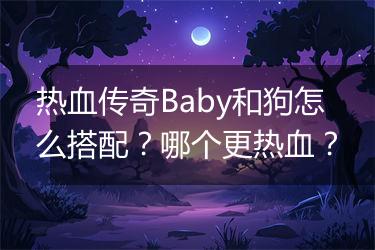热血传奇Baby和狗怎么搭配？哪个更热血？