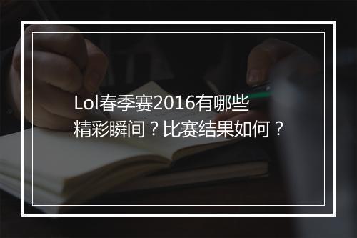 Lol春季赛2016有哪些精彩瞬间？比赛结果如何？