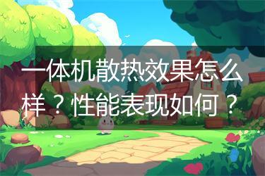 一体机散热效果怎么样？性能表现如何？