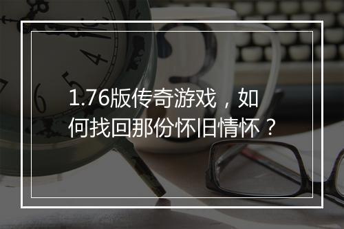 1.76版传奇游戏，如何找回那份怀旧情怀？
