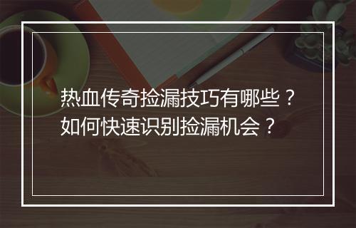 热血传奇捡漏技巧有哪些？如何快速识别捡漏机会？