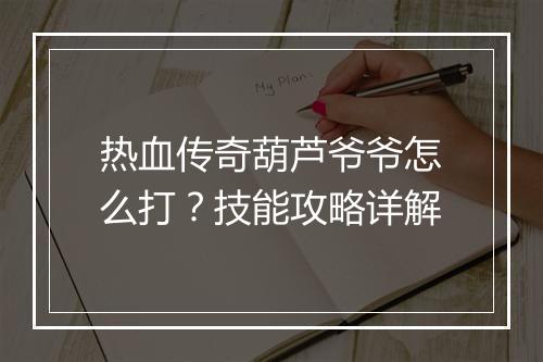 热血传奇葫芦爷爷怎么打？技能攻略详解