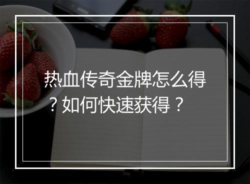 热血传奇金牌怎么得？如何快速获得？
