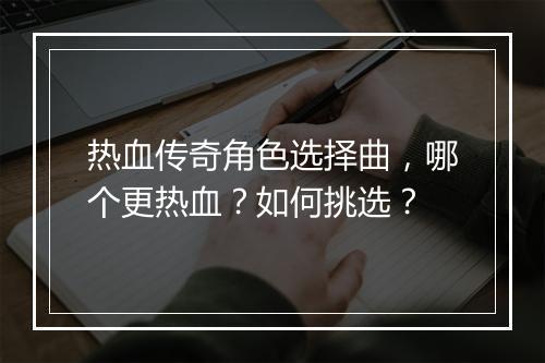 热血传奇角色选择曲，哪个更热血？如何挑选？
