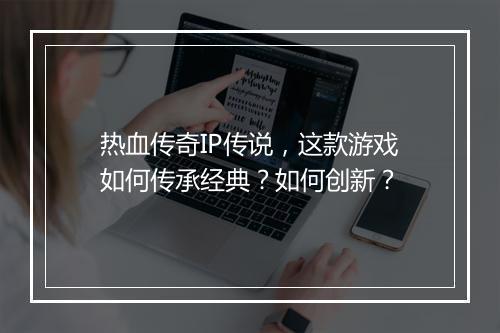 热血传奇IP传说，这款游戏如何传承经典？如何创新？
