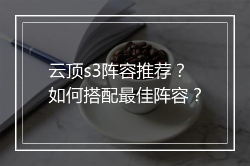 云顶s3阵容推荐？如何搭配最佳阵容？