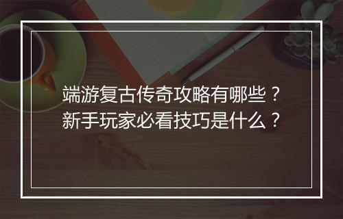 端游复古传奇攻略有哪些？新手玩家必看技巧是什么？