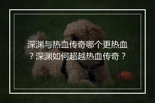 深渊与热血传奇哪个更热血？深渊如何超越热血传奇？