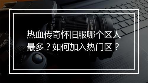 热血传奇怀旧服哪个区人最多？如何加入热门区？