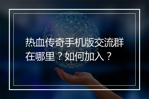 热血传奇手机版交流群在哪里？如何加入？