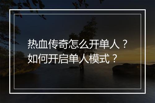 热血传奇怎么开单人？如何开启单人模式？