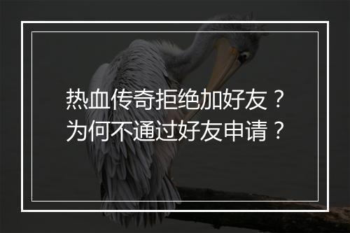 热血传奇拒绝加好友？为何不通过好友申请？
