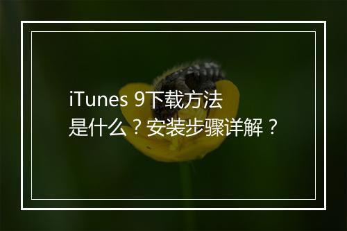 iTunes 9下载方法是什么？安装步骤详解？